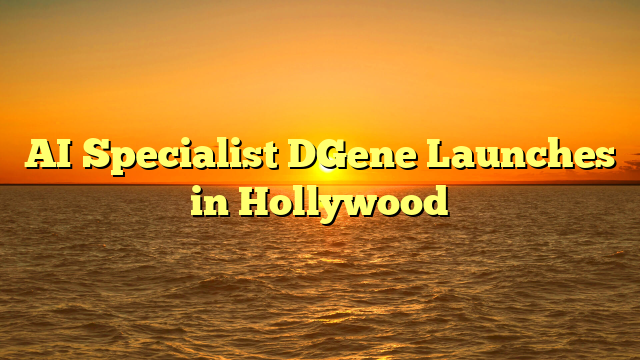 AI Specialist DGene Launches in Hollywood  